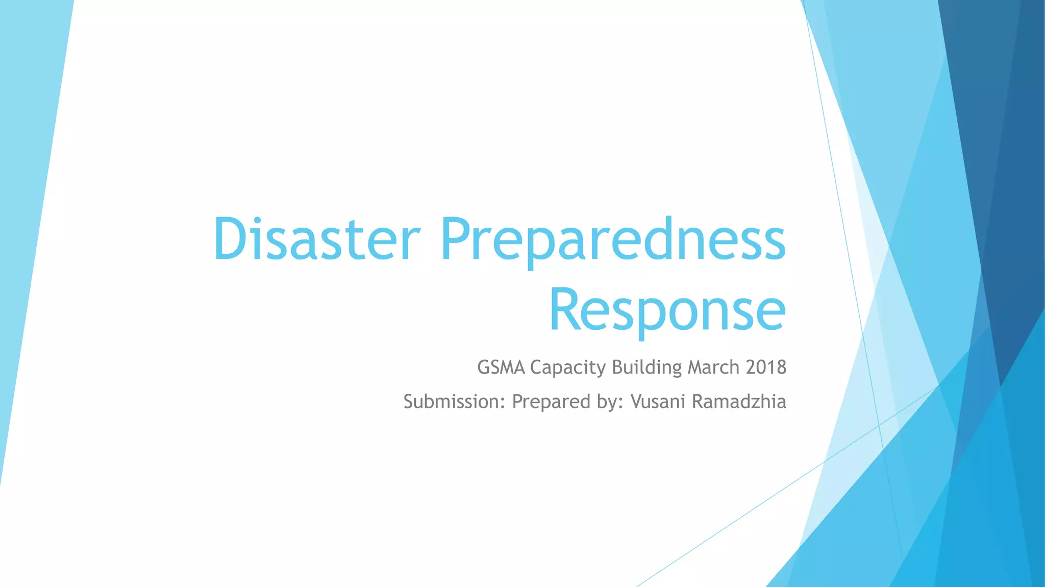 Disaster Preparedness
Response
GSMA Capacity Building March 2018
Submission: Prepared by: Vusani Ramadzhia