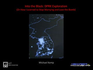 Into the Black: DPRK Exploration(Or How I Learned to Stop Worrying and Love the Bomb)   Michael Kemp 