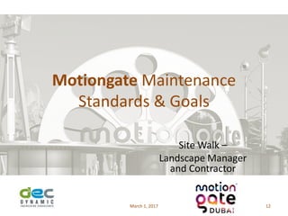 Motiongate Maintenance
Standards & Goals
Site Walk –
Landscape Manager
and Contractor
March 1, 2017 12
 