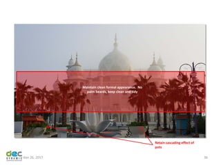 November 26, 2017 36
Retain cascading effect of
pots
Maintain clean formal appearance. No
palm beards, keep clean and tidy
 