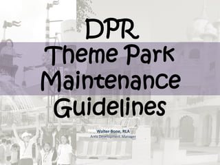 DPR
Theme Park
Maintenance
Guidelines
Walter Bone, RLA
Area Development Manager
 
