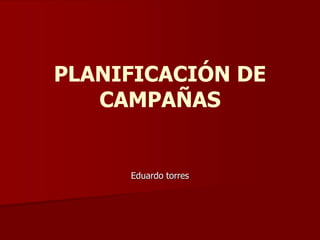 PLANIFICACIÓN DE
CAMPAÑAS
Eduardo torres
 