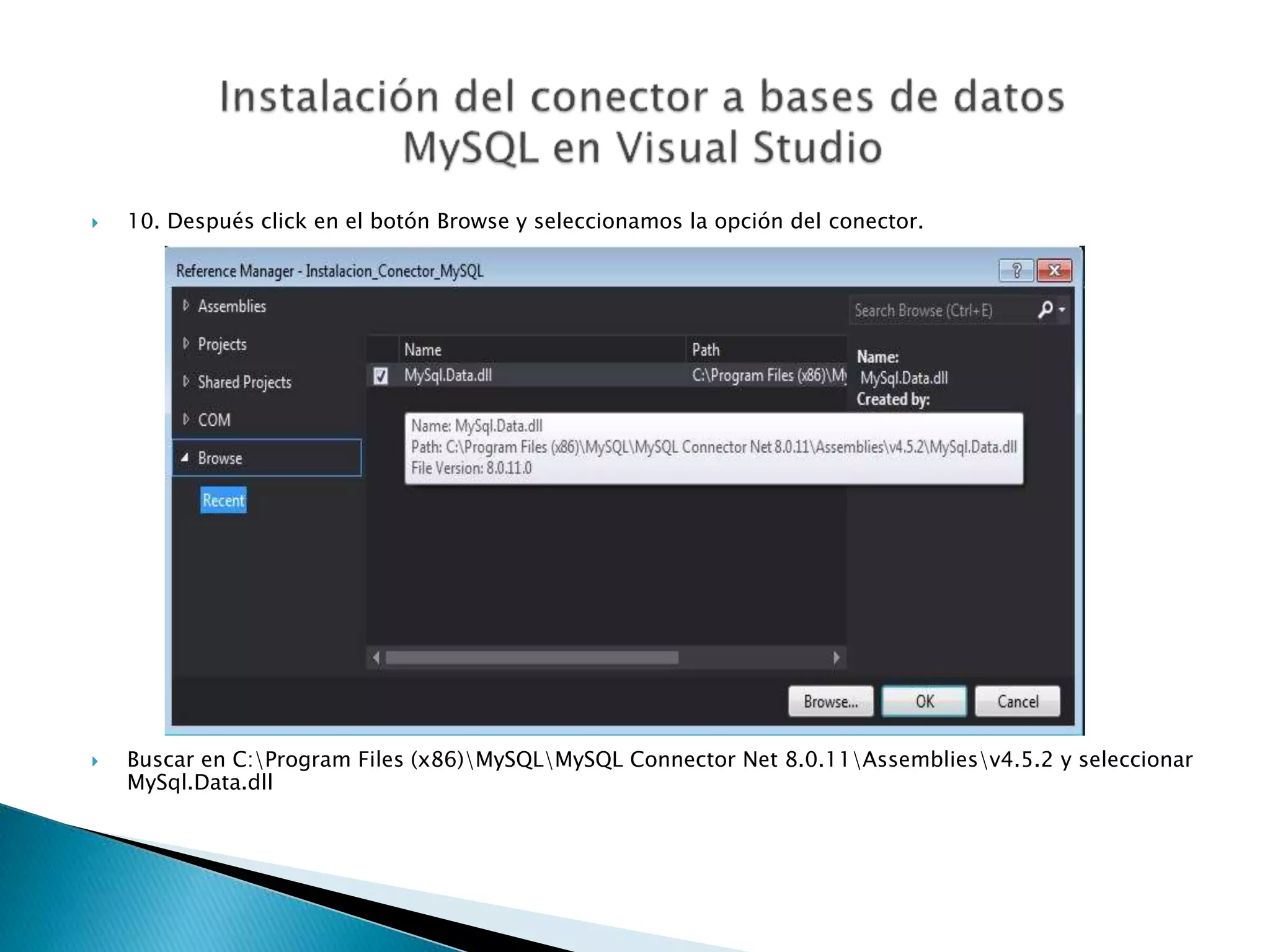  10. Después click en el botón Browse y seleccionamos la opción del conector.
 Buscar en C:Program Files (x86)MySQLMySQL Connector Net 8.0.11Assembliesv4.5.2 y seleccionar
MySql.Data.dll
 