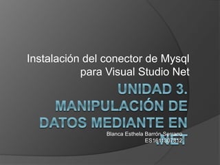 Instalación del conector de Mysql
para Visual Studio Net
Blanca Esthela Barrón Serrano
ES1611307812
 