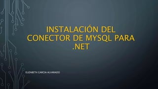 INSTALACIÓN DEL
CONECTOR DE MYSQL PARA
.NET
ELIZABETH GARCIA ALVARADO
 