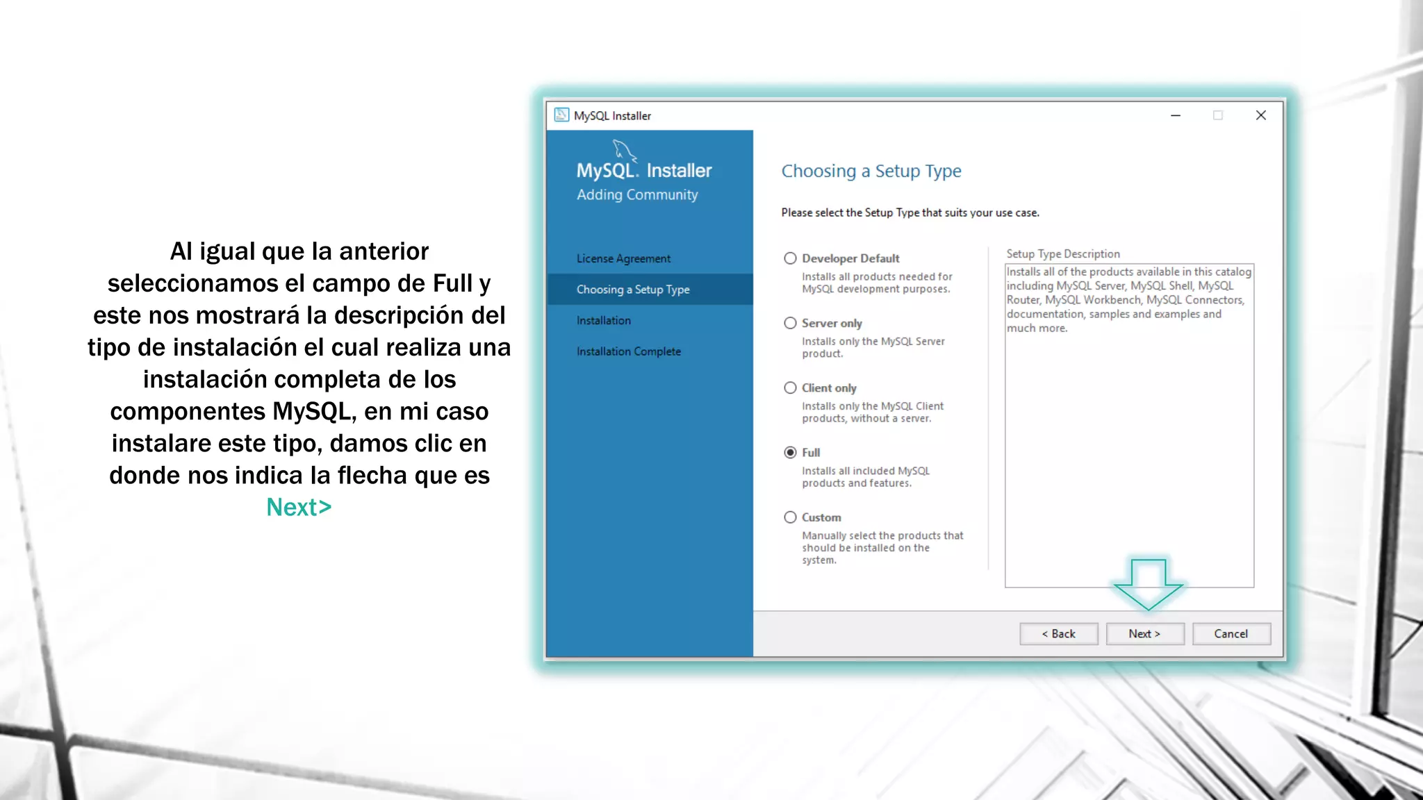 Al igual que la anterior
seleccionamos el campo de Full y
este nos mostrará la descripción del
tipo de instalación el cual realiza una
instalación completa de los
componentes MySQL, en mi caso
instalare este tipo, damos clic en
donde nos indica la flecha que es
Next>
 