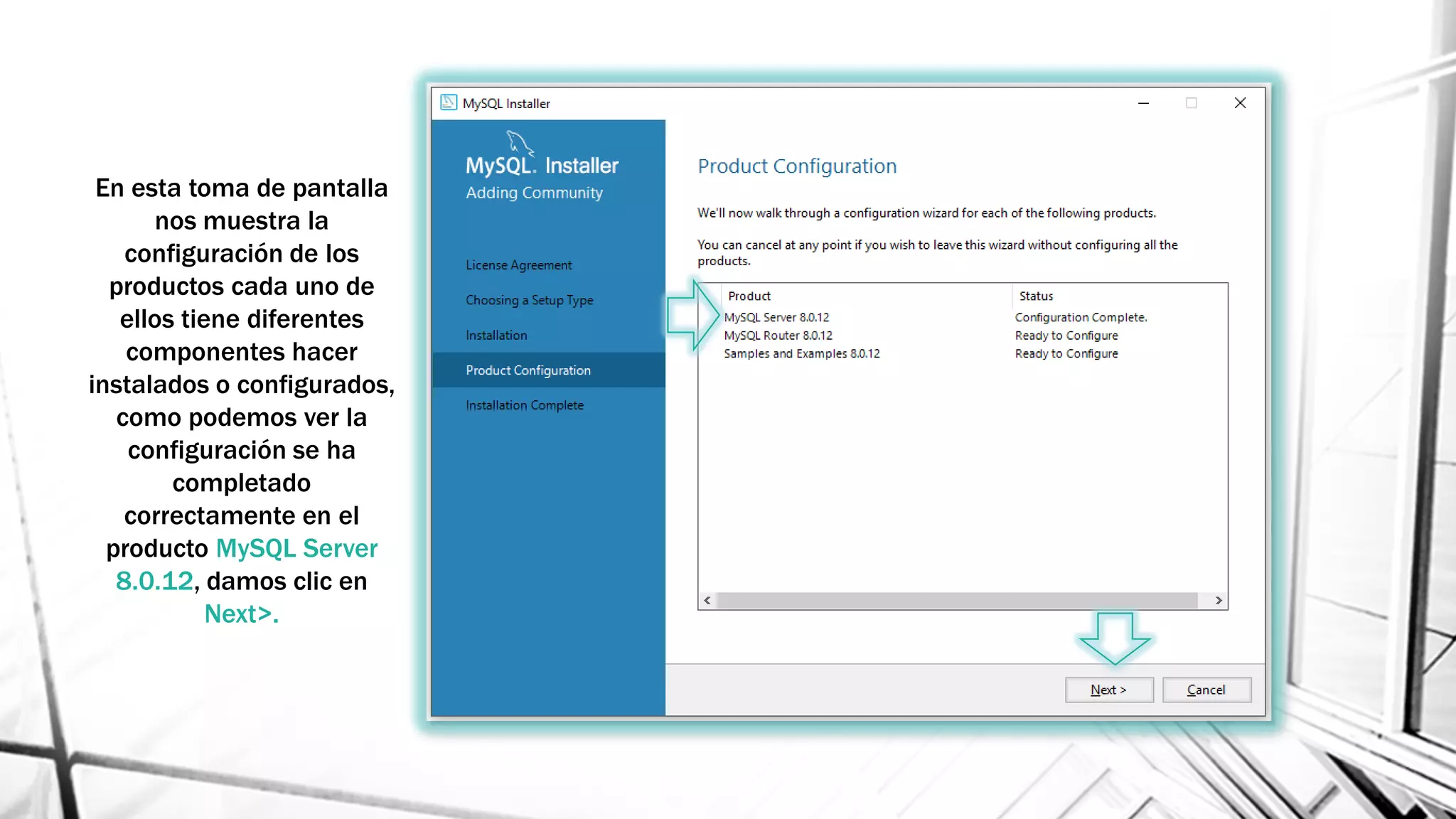 En esta toma de pantalla
nos muestra la
configuración de los
productos cada uno de
ellos tiene diferentes
componentes hacer
instalados o configurados,
como podemos ver la
configuración se ha
completado
correctamente en el
producto MySQL Server
8.0.12, damos clic en
Next>.
 