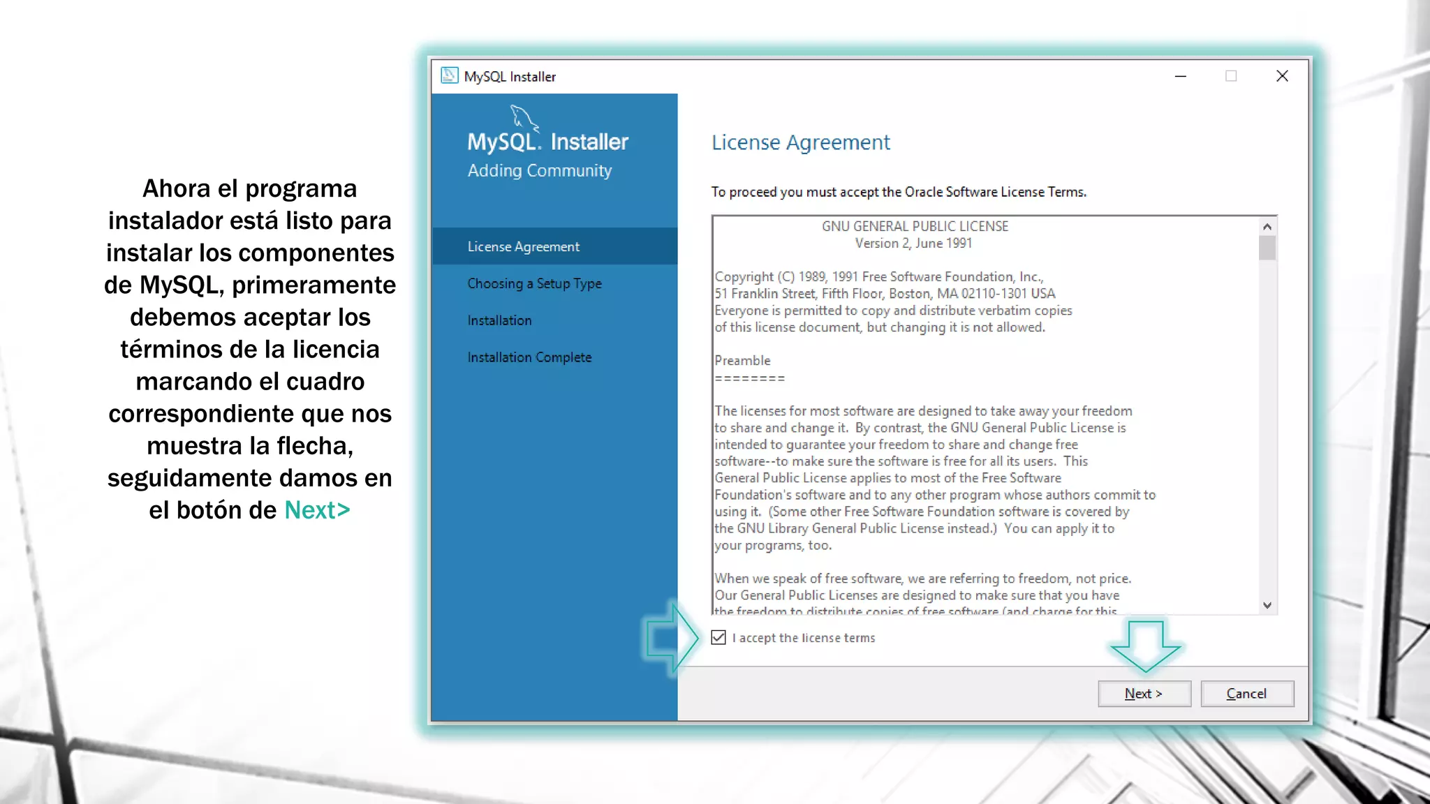 Ahora el programa
instalador está listo para
instalar los componentes
de MySQL, primeramente
debemos aceptar los
términos de la licencia
marcando el cuadro
correspondiente que nos
muestra la flecha,
seguidamente damos en
el botón de Next>
 