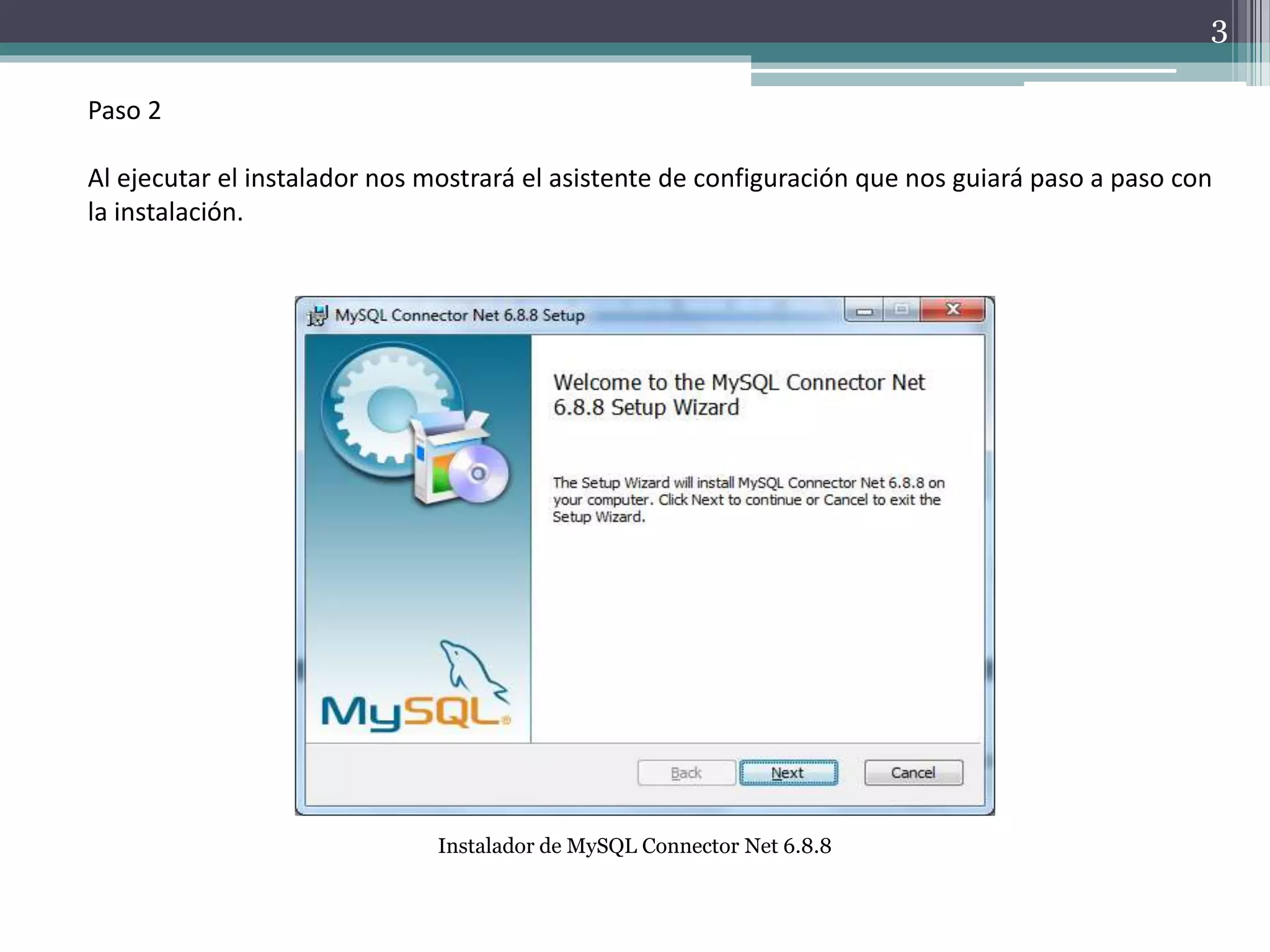 Paso 2
Al ejecutar el instalador nos mostrará el asistente de configuración que nos guiará paso a paso con
la instalación.
Instalador de MySQL Connector Net 6.8.8
3
 