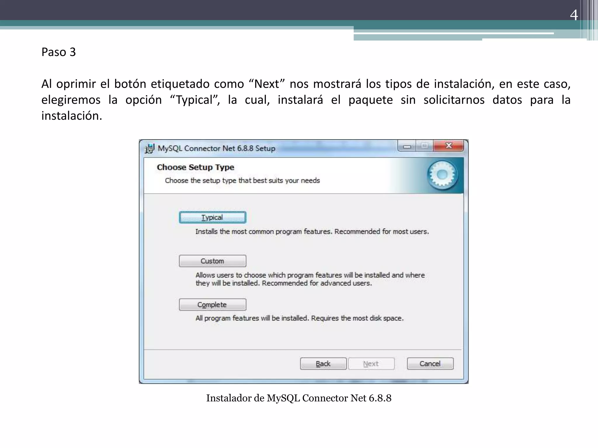 Paso 3
Al oprimir el botón etiquetado como “Next” nos mostrará los tipos de instalación, en este caso,
elegiremos la opción “Typical”, la cual, instalará el paquete sin solicitarnos datos para la
instalación.
Instalador de MySQL Connector Net 6.8.8
4
 