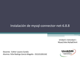 Instalación de mysql-connector-net-6.8.8
Unidad 3: Actividad 1
Mysql.Data.MySqlClient
Docente: Esther Lozano Candía
Alumno: Félix Rodrigo García Magaña - ES1521201162
 
