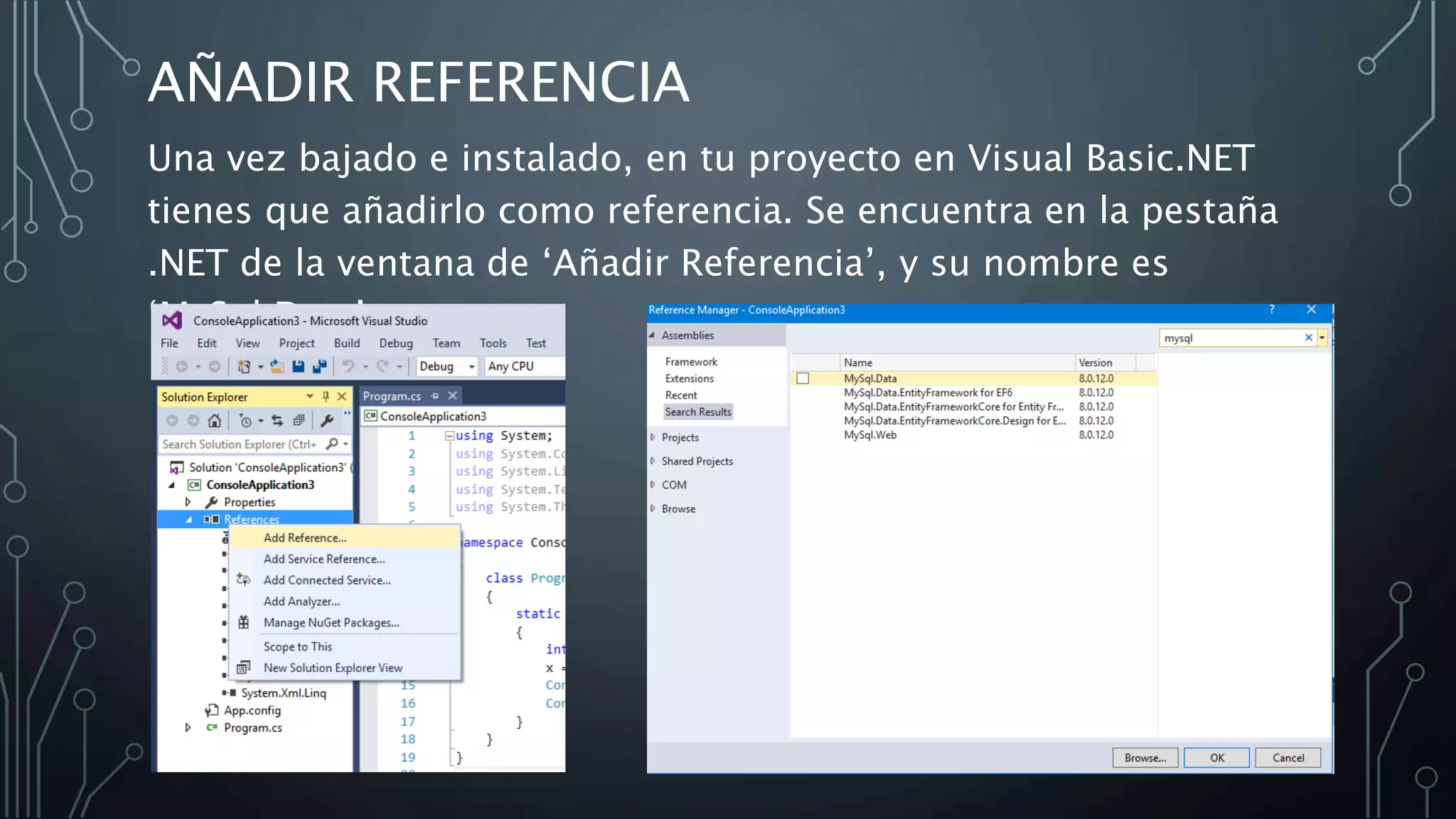AÑADIR REFERENCIA
Una vez bajado e instalado, en tu proyecto en Visual Basic.NET
tienes que añadirlo como referencia. Se encuentra en la pestaña
.NET de la ventana de ‘Añadir Referencia’, y su nombre es
‘MySql.Data’.
 
