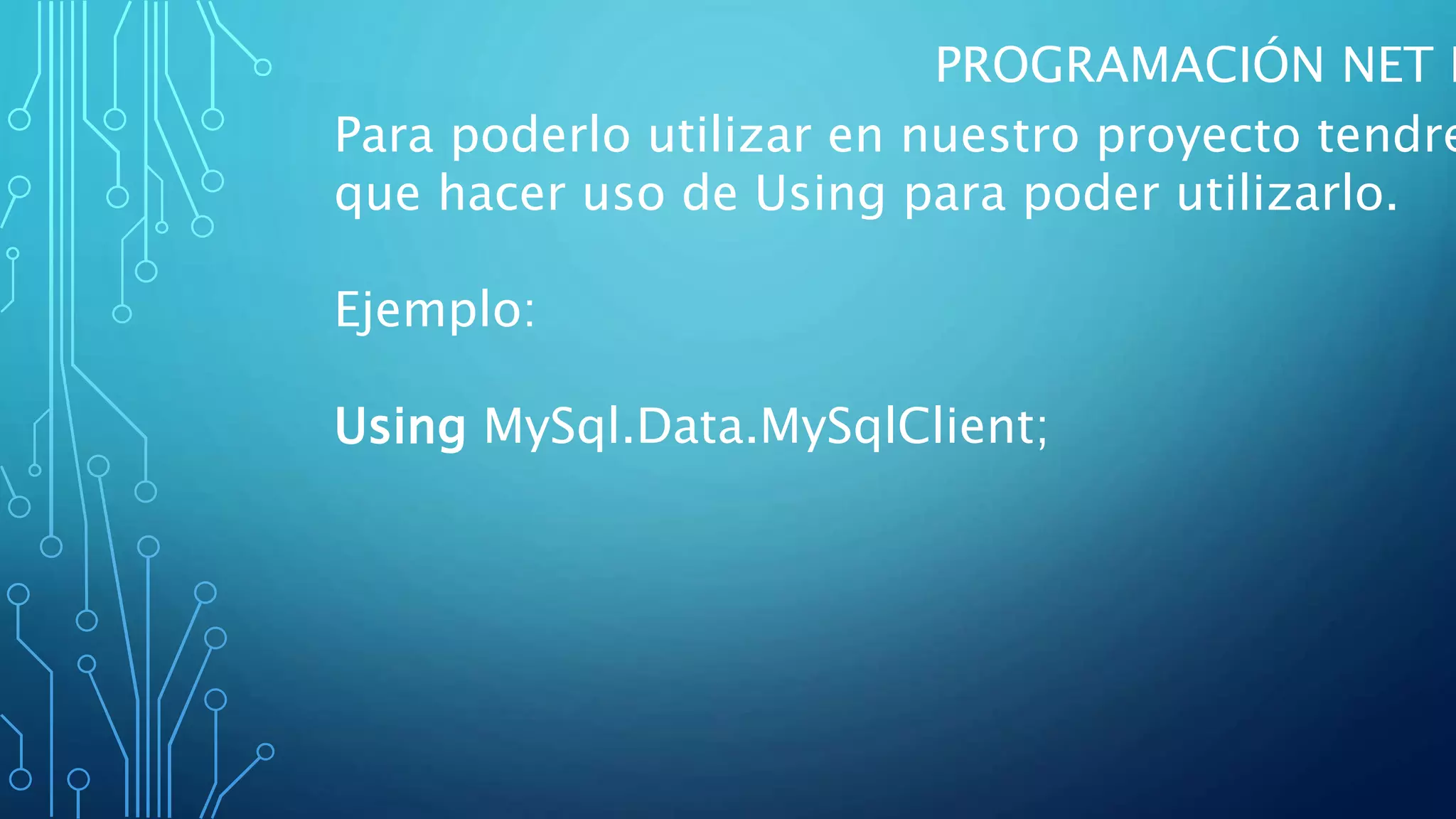 PROGRAMACIÓN NET I
Para poderlo utilizar en nuestro proyecto tendre
que hacer uso de Using para poder utilizarlo.
Ejemplo:
Using MySql.Data.MySqlClient;
 