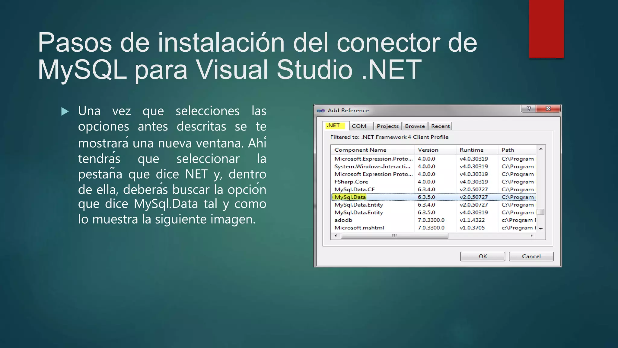 Pasos de instalación del conector de
MySQL para Visual Studio .NET
 Una vez que selecciones las
opciones antes descritas se te
mostrará una nueva ventana. Ahí
tendrás que seleccionar la
pestaña que dice NET y, dentro
de ella, deberás buscar la opción
que dice MySql.Data tal y como
lo muestra la siguiente imagen.
 