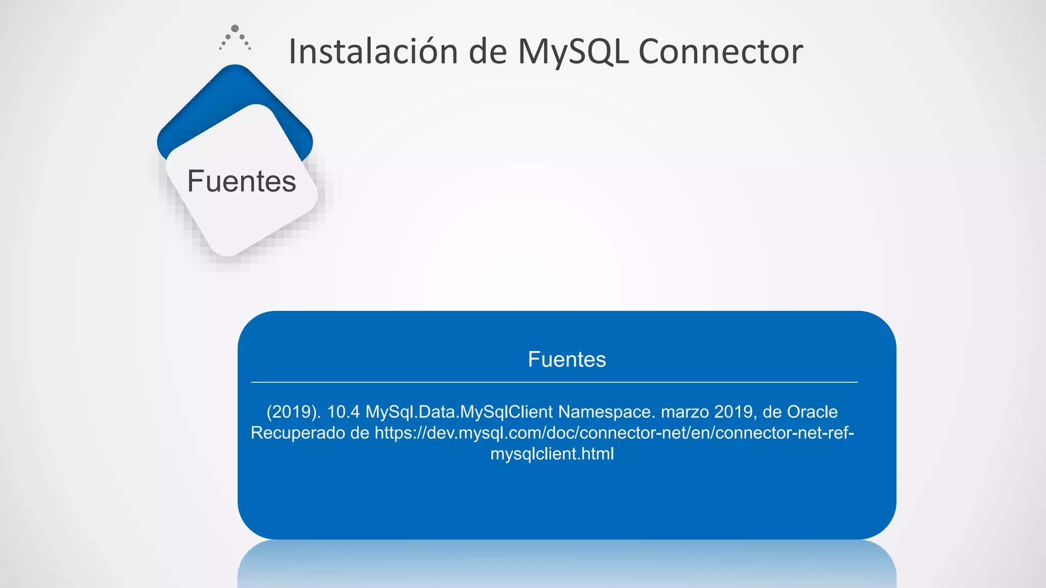 (2019). 10.4 MySql.Data.MySqlClient Namespace. marzo 2019, de Oracle
Recuperado de https://dev.mysql.com/doc/connector-net/en/connector-net-ref-
mysqlclient.html
Fuentes
Fuentes
Instalación de MySQL Connector
 
