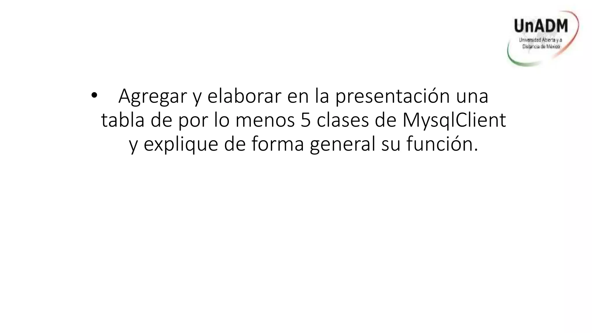 • Agregar y elaborar en la presentación una
tabla de por lo menos 5 clases de MysqlClient
y explique de forma general su función.
 