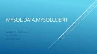 MYSQL.DATA.MYSQLCLIENT
ACTIVIDAD 1 UNIDAD 3
AL10518880
FEBRERO 2018
 