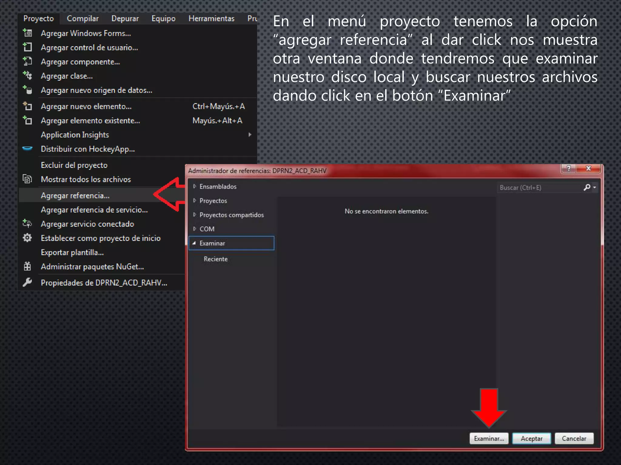 En el menú proyecto tenemos la opción
“agregar referencia” al dar click nos muestra
otra ventana donde tendremos que examinar
nuestro disco local y buscar nuestros archivos
dando click en el botón “Examinar”
 
