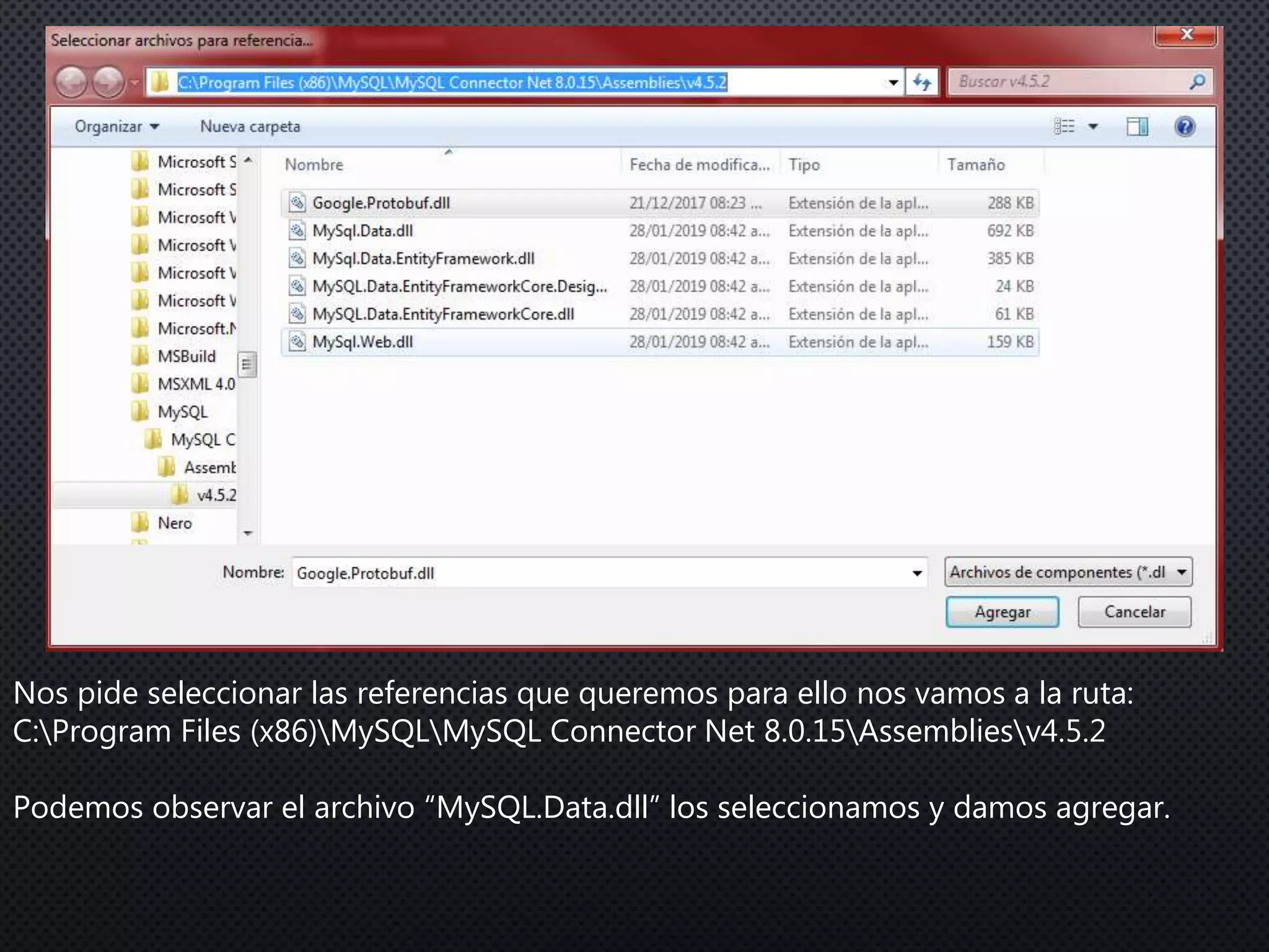Nos pide seleccionar las referencias que queremos para ello nos vamos a la ruta:
C:Program Files (x86)MySQLMySQL Connector Net 8.0.15Assembliesv4.5.2
Podemos observar el archivo “MySQL.Data.dll” los seleccionamos y damos agregar.
 