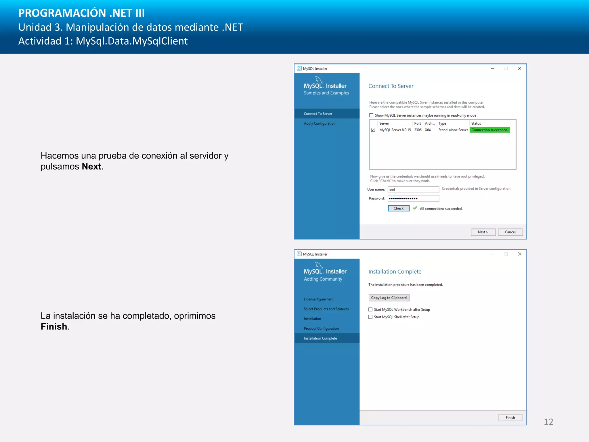PROGRAMACIÓN .NET III
Unidad 3. Manipulación de datos mediante .NET
Actividad 1: MySql.Data.MySqlClient
Hacemos una prueba de conexión al servidor y
pulsamos Next.
La instalación se ha completado, oprimimos
Finish.
12
 