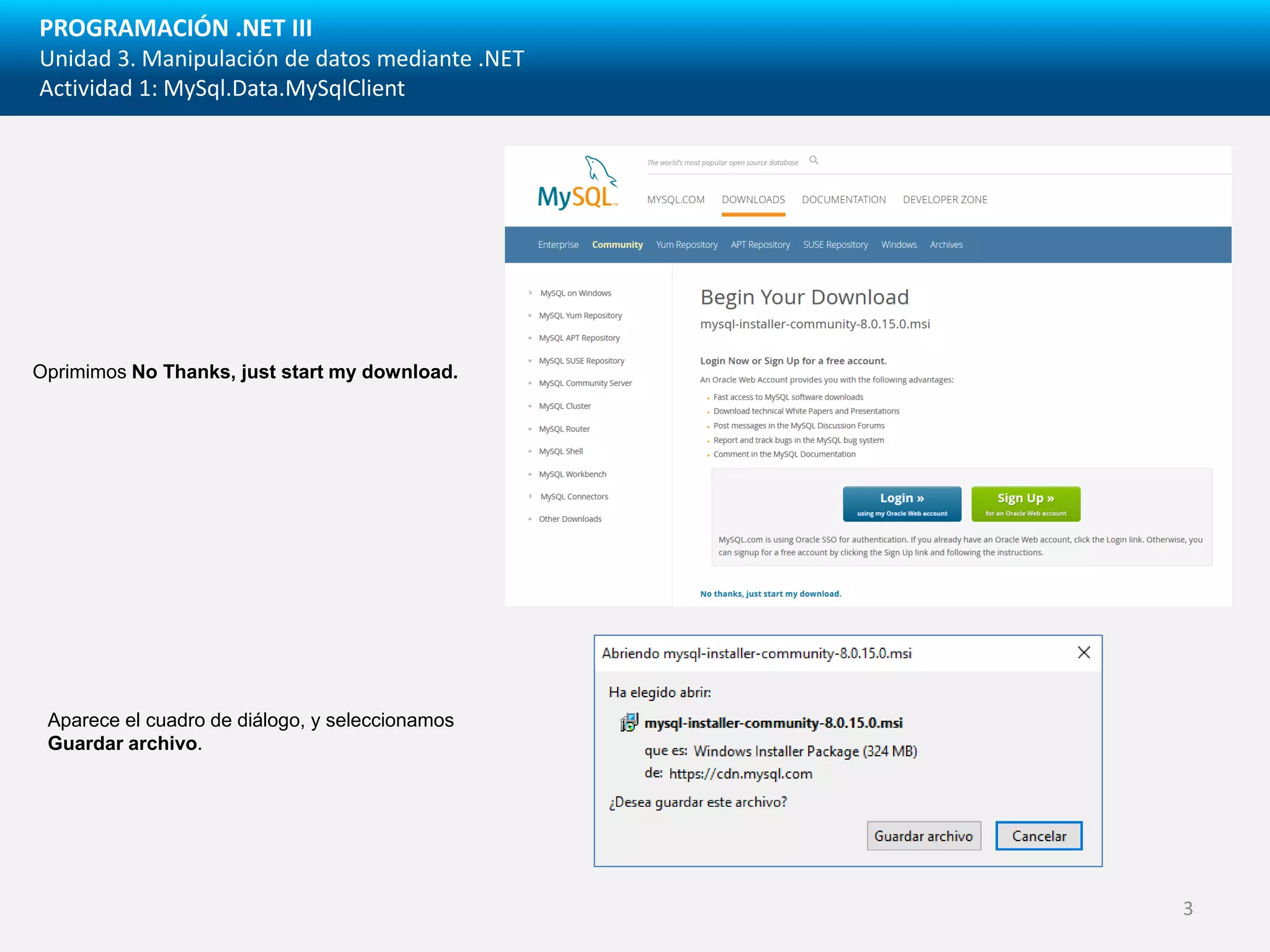 PROGRAMACIÓN .NET III
Unidad 3. Manipulación de datos mediante .NET
Actividad 1: MySql.Data.MySqlClient
Oprimimos No Thanks, just start my download.
Aparece el cuadro de diálogo, y seleccionamos
Guardar archivo.
3
 