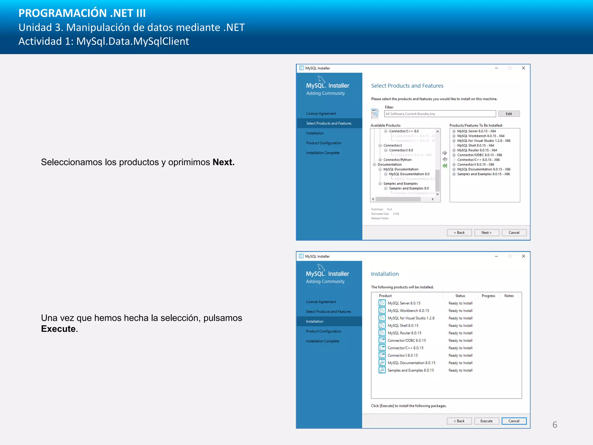 PROGRAMACIÓN .NET III
Unidad 3. Manipulación de datos mediante .NET
Actividad 1: MySql.Data.MySqlClient
Seleccionamos los productos y oprimimos Next.
Una vez que hemos hecha la selección, pulsamos
Execute.
6
 