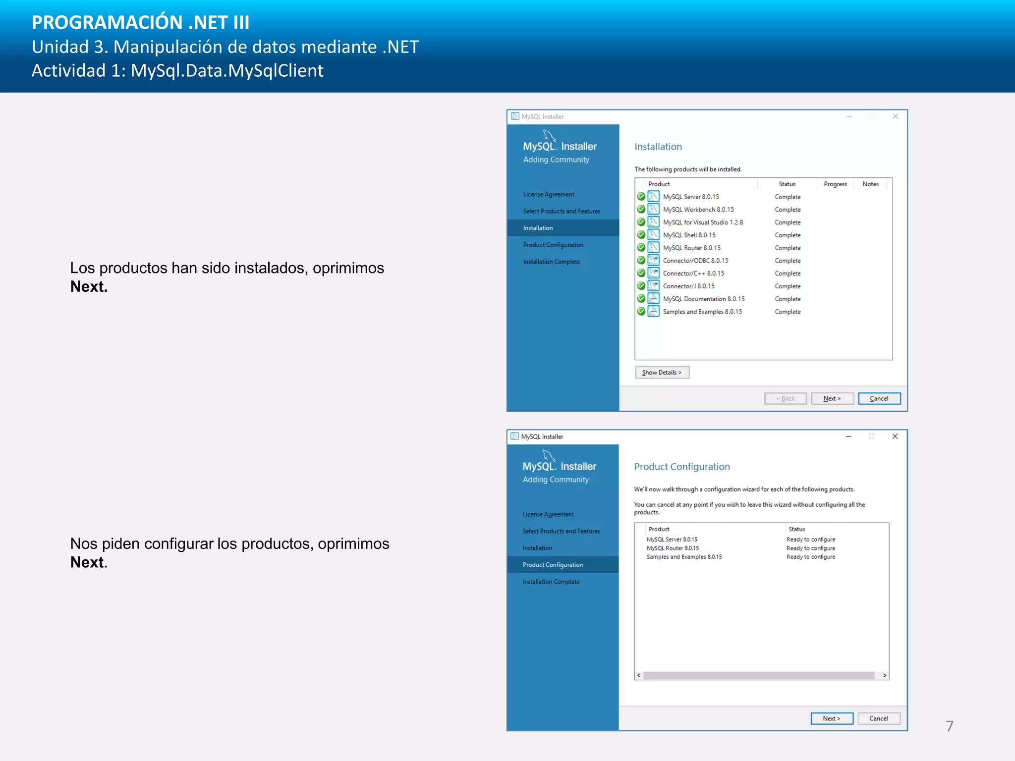 PROGRAMACIÓN .NET III
Unidad 3. Manipulación de datos mediante .NET
Actividad 1: MySql.Data.MySqlClient
Los productos han sido instalados, oprimimos
Next.
Nos piden configurar los productos, oprimimos
Next.
7
 