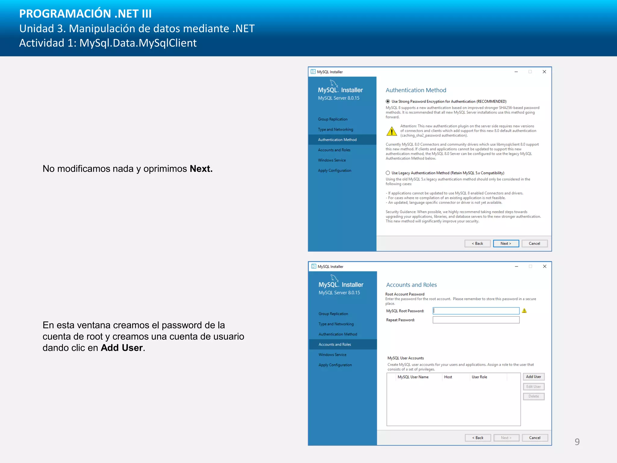PROGRAMACIÓN .NET III
Unidad 3. Manipulación de datos mediante .NET
Actividad 1: MySql.Data.MySqlClient
No modificamos nada y oprimimos Next.
En esta ventana creamos el password de la
cuenta de root y creamos una cuenta de usuario
dando clic en Add User.
9
 