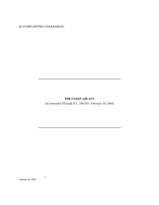 Q:COMPENVIR1CLEANAIR.001




                                  THE CLEAN AIR ACT
                    [As Amended Through P.L. 108–201, February 24, 2004]




                    1
February 24, 2004
 