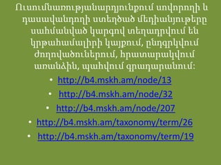 Ուսումնառությանարդյունքում սովորողի և
 դասավանդողի ստեղծած մեդիանյութերը
   սահմանված կարգով տեղադրվում են
   կրթահամալիրի կայքում, ընդգրկվում
    ժողովածուներում, հրատարակվում
    առանձին, պահվում գրադարանում:
       • http://b4.mskh.am/node/13
       • http://b4.mskh.am/node/32
      • http://b4.mskh.am/node/207
  • http://b4.mskh.am/taxonomy/term/26
  • http://b4.mskh.am/taxonomy/term/19
 