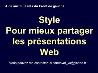 Style Pour mieux partager les présentations Web Aide aux militants du Front de gauche Vous pouvez me contacter ici sandoval_vu@yahoo.fr 