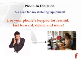 Phone-In Dictation  No need for any dictating equipment! Use your phone’s keypad for rewind,  fast forward, delete and more! 