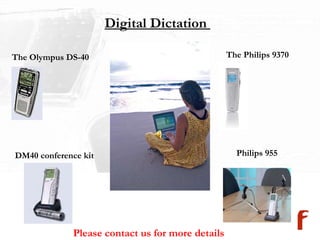Digital Dictation  Please contact us for more details The Olympus DS-40 The Philips 9370 DM40 conference kit Philips 955 