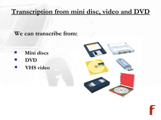 Transcription from mini disc, video and DVD We can transcribe from:  Mini discs DVD VHS video 