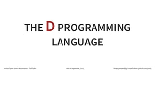 THE DPROGRAMMING
LANGUAGE
Jordan Open Source Association - TechTalks 19th of September, 2015 Slides prepared by Yazan Dabain (github.com/yazd)
 