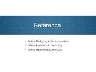 Reference

 Online Marketing & Communication
 Online Research & Consulting
 Online Monitoring & Analytics
 