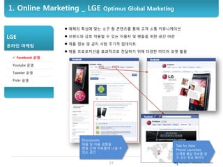 1. Online Marketing _ LGE     Optimus Global Marketing


                  매체의 특성에 맞는 소구 형 콘텐츠를 통해 고객 소통 커뮤니케이션

LGE     ...