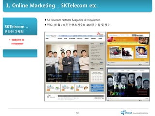 1. Online Marketing _ SKTelecom etc.

                 SK Telecom Partners Magazine & Newsletter
                 빈도: 매 ...