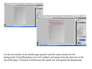 For the text section of my double page spread I used the same textures for the background. Using Photoshop’s text tool I added a pull quote from the interview at the top of the page. I coloured it red because this stands out well against the background.
