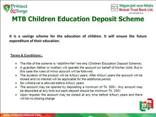 MTB Children Education Deposit Scheme
It is a savings scheme for the education of children. It will ensure the future
expenditure of their education.
 