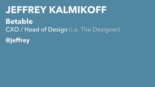 JEFFREY KALMIKOFF
Betable
CXO / Head of Design (i.e. The Designer)
@jeffrey
 