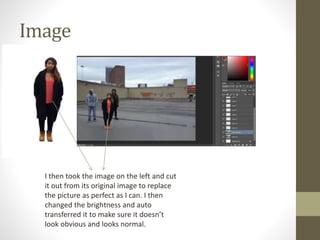 Image
I then took the image on the left and cut
it out from its original image to replace
the picture as perfect as I can. I then
changed the brightness and auto
transferred it to make sure it doesn’t
look obvious and looks normal.
 