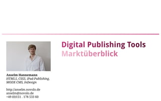 Digital Publishing Tools
                                Marktüberblick

Anselm Hannemann
HTML5, CSS3, iPad-Publishing,
MODX CMS, InDesign

http://anselm.novolo.de
anselm@novolo.de
+49 (0)151 . 178 533 60
 