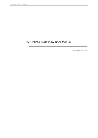 DVD Photo Slideshow User Manual                                                         1




                           DVD Photo Slideshow User Manual

                                                             Produced by ANVSOFT Inc.
 