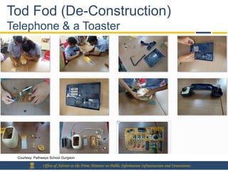 Tod Fod (De-Construction)
Telephone & a Toaster




 Courtesy: Pathways School Gurgaon

               Office of Adviser to the Prime Minister on Public Information Infrastructure and Innovations
 