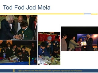 Tod Fod Jod Mela




     Office of Adviser to the Prime Minister on Public Information Infrastructure and Innovations
 