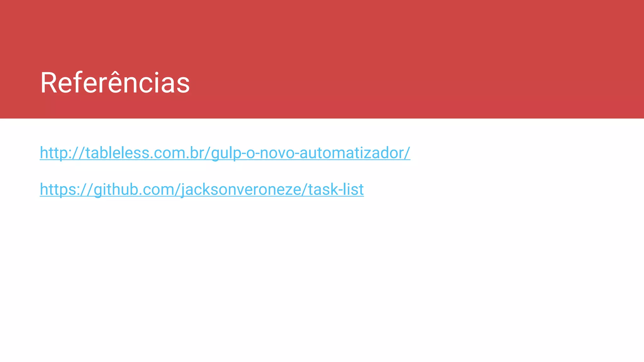 Referências
http://tableless.com.br/gulp-o-novo-automatizador/
https://github.com/jacksonveroneze/task-list
 