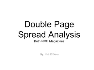 Double Page
Spread Analysis
   Both NME Magazines



      By: Noir El-Nour
 