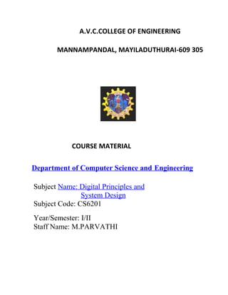 A.V.C.COLLEGE OF ENGINEERING
MANNAMPANDAL, MAYILADUTHURAI-609 305
COURSE MATERIAL
Department of Computer Science and Engineering
Subject Name: Digital Principles and
System Design
Subject Code: CS6201
Year/Semester: I/II
Staff Name: M.PARVATHI
 