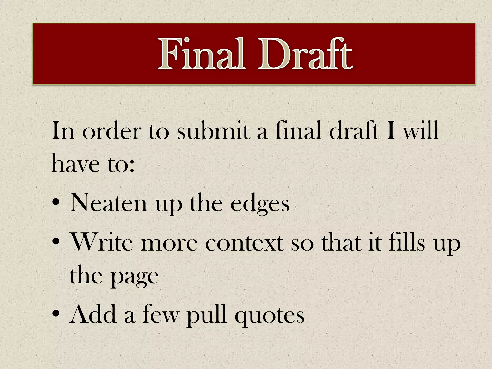 ImprovementsFinal DraftIn order to submit a final draft I will have to:Neaten up the edges Write more context so that it fills up the pageAdd a few pull quotes